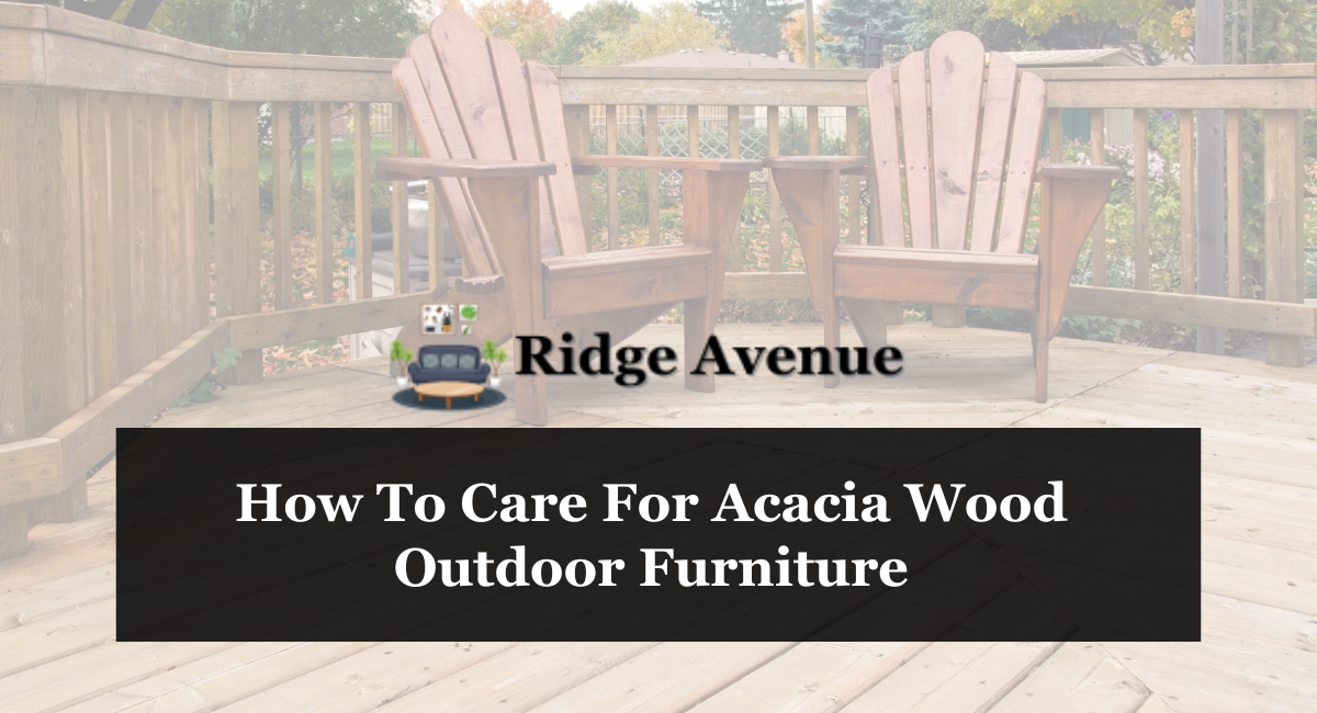 How To Care For Acacia Wood Outdoor Furniture