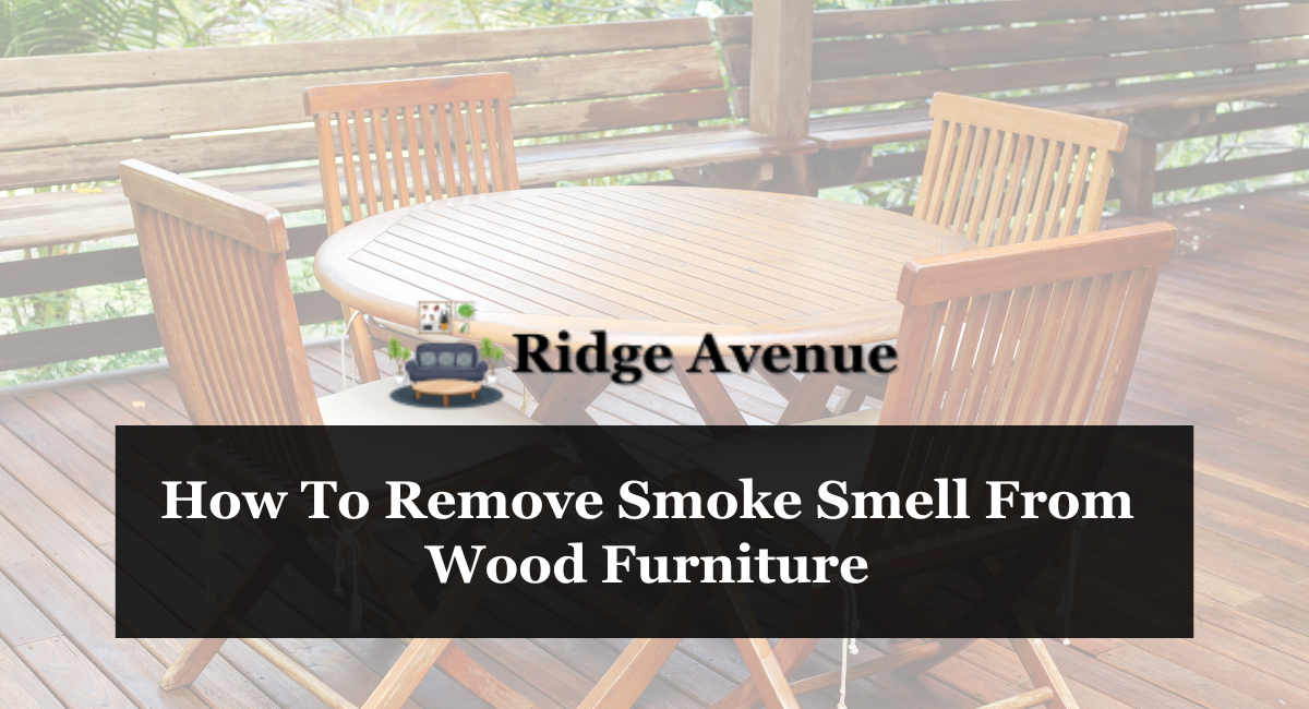 Ways To Get Rid Of Smoke Smell From Wood Furniture 